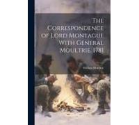 The Correspondence Of Lord Montague With General Moultrie. 1781