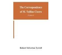 The Correspondence Of M. Tullius Cicero, Arranged According To Its Chronological Order With A Revision Of The Text, A Commentary And Introduction Essays On The Life Of Cicero, And The Style Of His Let