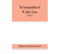 The Correspondence Of M. Tullius Cicero, Arranged According To Its Chronological Order With A Revision Of The Text, A Commentary And Introduction Essays On The Life Of Cicero, And The Style Of His Let