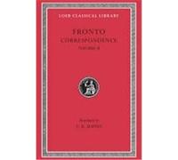 The Correspondence of Marcus Cornelius Fronto With Marcus Aurelius Antoninus, Lucius Verus, Antoninus Pius, and Various Friends, Loeb No. 113