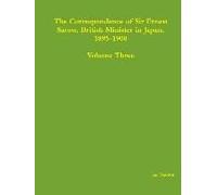 The Correspondence Of Sir Ernest Satow, British Minister In Japan, 1895-1900 - Volume Three