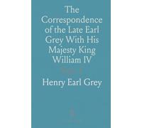 The Correspondence of the Late Earl Grey With His Majesty King William IV: And With Sir Herbert Taylor, From Nov, 1830 to June 1832