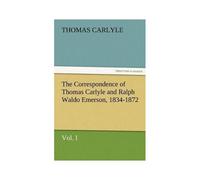 The Correspondence Of Thomas Carlyle And Ralph Waldo Emerson, 1834-1872, Vol. I