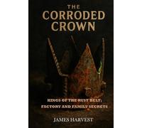 THE CORRODED CROWN: Kings of the Rust Belt; Factory and Family Secrets