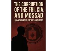 The Corruption of the FBI, CIA, and Mossad: Unmasking the Empire’s Watchdogs