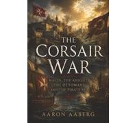 The Corsair War: Malta, the Knights, the Ottomans, and the Pirate Sea