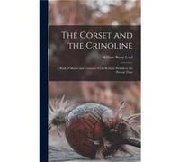 The Corset and the Crinoline A Book of Modes and Costumes From Remote Periods to the Present Time by William Barry Lord Other Book William Barry Lord (Auteur)