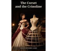 The Corset and the Crinoline: Modes, Silhouettes, Dress Reform, Small Waists, and Fashion Engineering Through the Centuries