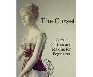 The Corset: Victorian Corsets Tutorial Book, learn how to make historical pattern and create a Corset until finished garment.
