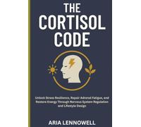 The Cortisol Code: Unlock Stress Resilience, Repair Adrenal Fatigue, and Restore Energy Through Nervous System Regulation and Lifestyle Design