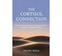 The Cortisol Connection: Why Your Stress Hormone Is Running the Show - and How to Finally Take It Back