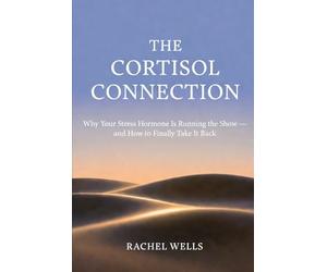 The Cortisol Connection: Why Your Stress Hormone Is Running the Show - and How to Finally Take It Back