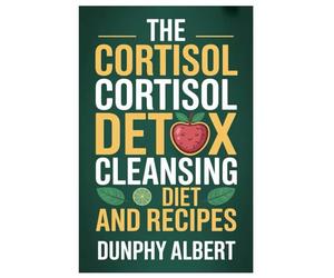 THE CORTISOL CORTISOL DETOX CLEANSING DIET AND RECIPES: A 30-Day Action Strategy To Reduce Cortisol Levels, Strengthen Immunity, And Reclaim Vitality Naturally