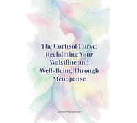 The Cortisol Curve: Reclaiming Your Waistline and Well-Being Through Menopause: A Science-Backed Guide to Beating Hormonal Weight Gain for Women Over 40
