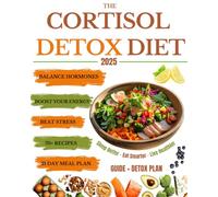 THE CORTISOL DETOX DIET: Balance Hormones, Beat Stress, and Boost Your Energy in 21 Days - With 70+ Delicious Recipes to Help You Feel Amazing Every Day