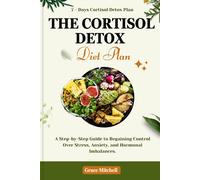 The Cortisol Detox Diet Plan: A Step-By-Step Guide To Regaining Control Over Stress, Anxiety, And Hormonal Imbalances