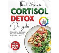 The Cortisol Detox Diet Plan: The Ultimate Diet Guide to Manage Stress, Balance Hormones, and Transform Your Body. 30 Day Meal Plan Included.