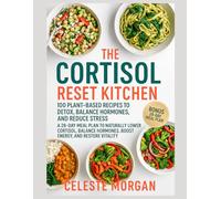 The Cortisol Reset Kitchen: 100 Plant-Based Recipes to Detox, Balance Hormones, and Reduce Stress - A 28-Day Meal Plan to Naturally Lower Cortisol, Boost Energy, and Restore Vitality