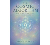 THE COSMIC ALGORITHM: HOW NUMBERS INFLUENCE EVERYTHING AROUND YOU