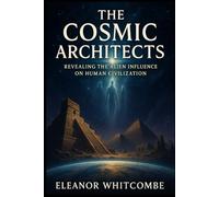 The Cosmic Architects: Revealing the Alien Influence on Human Civilization: How Ancient Astronaut Theories Reveal the Hidden Origins of Humanity