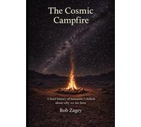The Cosmic Campfire: A brief history of humanity’s beliefs about why we are here