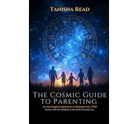 THE COSMIC GUIDE TO PARENTING: An Astrological Approach to Raising Your Child