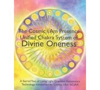 The Cosmic I Am Presence Unified Chakra System Of Divine Oneness: A Sacred Text Of Living Light Quantum Resonance Technology