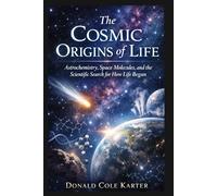 The Cosmic Origins of Life: Astrochemistry, Space Molecules, and the Scientific Search for How Life Began