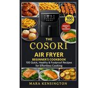 The COSORI Air Fryer Beginner's Cookbook: 100 Quick, Healthy & Foolproof Recipes For Effortless Cooking