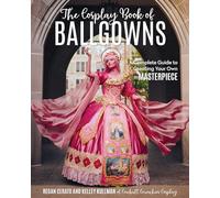 The Cosplay Book of Ballgowns: A Complete Guide to Creating Your Own Masterpiece