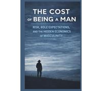 THE COST OF BEING A MAN: Risk, Role Expectations, and the Hidden Economics of Masculinity