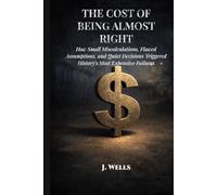 The Cost Of Being Almost Right: How Small Errors Triggered History’s Most Expensive Failures