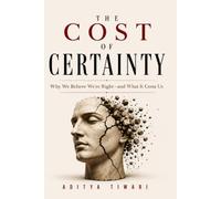 THE COST OF CERTAINTY: Why We Believe We're Right-and What It Costs Us