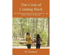 The Cost of Coming Back: Why We Return to People Who Don't Value Us-and What It Costs to Finally Stop