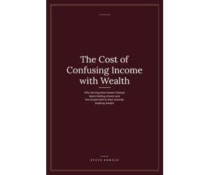 The Cost of Confusing Income with Wealth: Why Earning More Doesn't Always Mean Getting Ahead, and the Simple Shift to Start Actually Building Wealth
