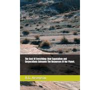 The Cost Of Everything: How Capatalism and Corporations Consume The Resources Of Our Planet.
