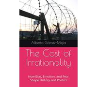 The Cost Of Irrationality: How Bias, Emotion, And Fear Shape History And Politics