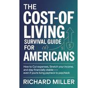 THE COST-OF-LIVING SURVIVAL GUIDE FOR AMERICANS: How to Cut Expenses, Stretch Your Income, and Stay Financially Stable-Even If You’re Living Paycheck to Paycheck