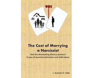 The Cost of Marrying a Narcissist: And the devastating divorce process! A case of parental alienation and child abuse