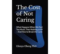 The Cost of Not Caring: What Happens When We Feel Too Much, Then Nothing at All-And How to Break the Cycle