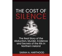 The Cost of Silence: The Real Story of the Abduction, Murder, Evidence and Secrets of the IRA in Northern Ireland