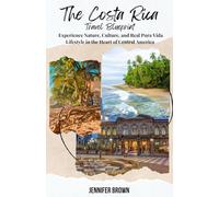 THE COSTA RICA TRAVEL BLUEPRINT: Experience Nature, Culture, and Real Pura Vida Lifestyle in the Heart of Central America