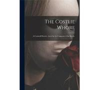 The Costlie Whore a Comicall Historie Acted by the Companie of the Revels. - Anonymous - Creative Media Partners LLC - Livre en Anglais AnonymousAnonymous (Auteur)