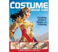 The Costume Making Guide: Creating Armor and Props for Cosplay