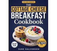The Cottage Cheese Breakfast Cookbook for Beginners: 100 High-Protein Recipes with 20g+ Protein & Full Macros, a 28-Day Plan to Eat More Protein, Save Time and Enjoy Breakfast, Even If You Hate Curds