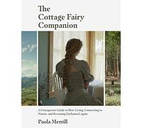 The Cottage Fairy Companion: A Cottagecore Guide to Slow Living, Connecting to Nature, and Becoming Enchanted Again