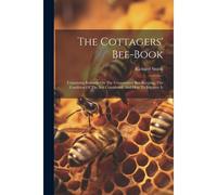 The Cottagers' Bee-Book: Containing Remarks On The Conservative Bee-Keeping, The Condition Of The Bee Considered, And How To Improve It