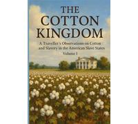 The Cotton Kingdom: A Traveller’s Observations on Cotton and Slavery in The American Slave States. Volume I.