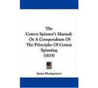The Cotton Spinner's Manual: Or a Compendium of the Principles of Cotton Spinning (1835)