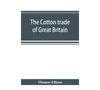 The Cotton Trade Of Great Britain. Including A History Of The Liverpool Cotton Market And Of The Liverpool Cotton Brokers' Association